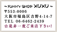 Funny Shop XUXU�@��553-0006�@���s������g��4-14-7 TEL 06-6462-2439�@�������x�����X�������I